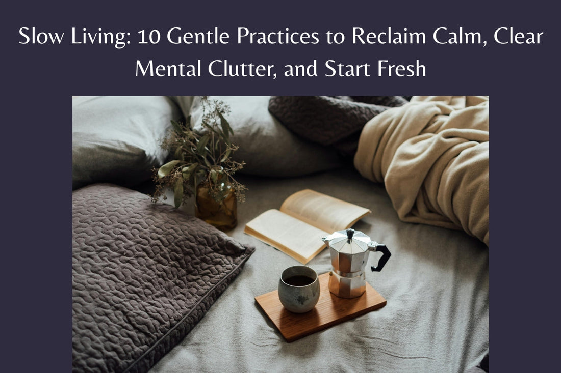 Slow Living: 10 Gentle Practices to Reclaim Calm, Clear Mental Clutter, and Start Fresh