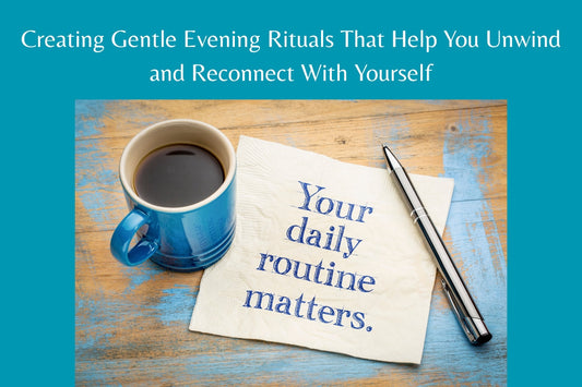 Creating Gentle Evening Rituals That Help You Unwind and Reconnect With Yourself