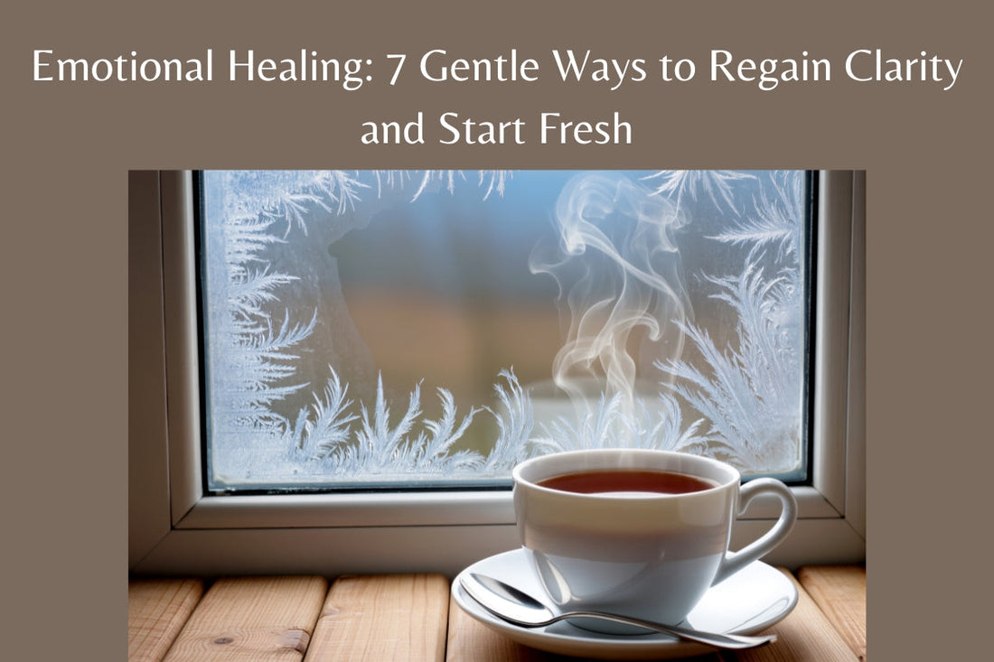 Emotional Healing: 7 Gentle Ways to Regain Clarity and Start Fresh