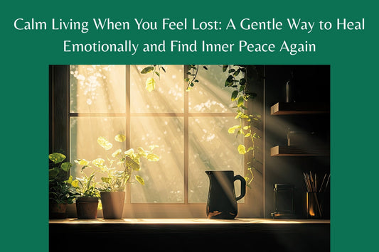 Calm Living When You Feel Lost: A Gentle Way to Heal Emotionally and Find Inner Peace Again