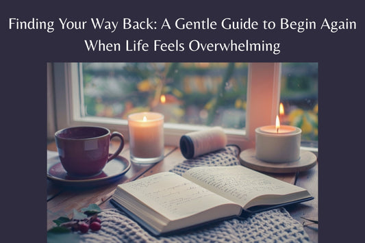 Finding Your Way Back: A Gentle Guide to Begin Again When Life Feels Overwhelming